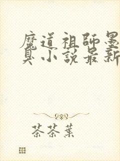 魔道祖师墨香铜臭小说最新章节阅续