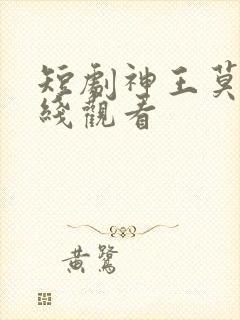 短剧神王莫尘在线观看