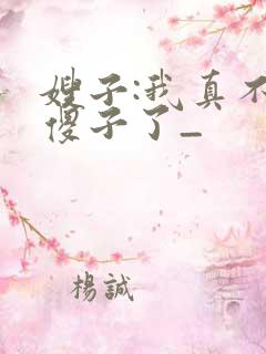 嫂子:我真不是傻子了_