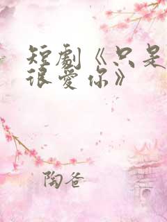 短剧《只是一直很爱你》