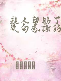 亲人帮助了我说几句感谢的话