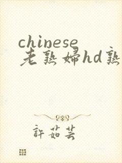 chinese老熟妇hd熟女