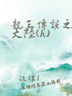 龙王传说之斗淫大陆(h)