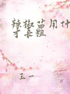 辣椒苗用什么肥才长粗
