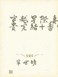 穿越星际妻荣夫贵完结+番外下载