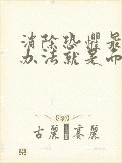 消除恐惧最好的办法就是面对恐惧