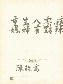 重生八零,这个媳妇有点辣