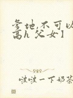 爹地,不可以【高h 父女】