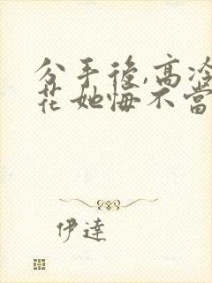 分手后,高冷校花她悔不当初免费观看