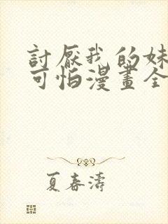 讨厌我的妹妹好可怕漫画全集