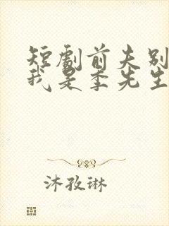 短剧前夫别哭,我是季先生的掌心娇