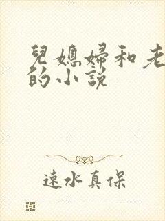 儿媳妇和老公公的小说