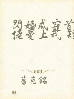 闪婚成宠首富大佬爱上我 短剧