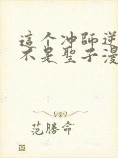 这个冲师逆徒才不是圣子漫画免费阅读