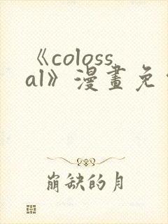 《colossal》漫画免费阅读快看
