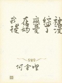 我在恋综被影后后妈爱了漫画免费阅读最新
