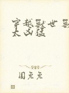 穿越兽世 兽夫太凶猛
