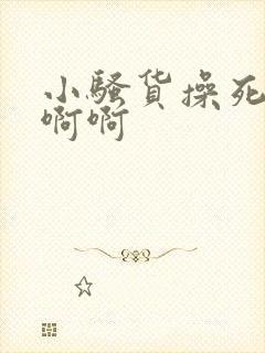 小骚货操死你啊啊啊