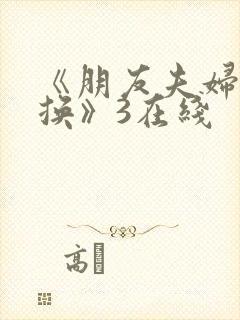 《朋友夫妇:交换》3在线