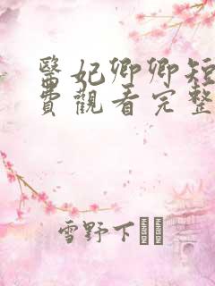 医妃卿卿短剧免费观看完整版高清