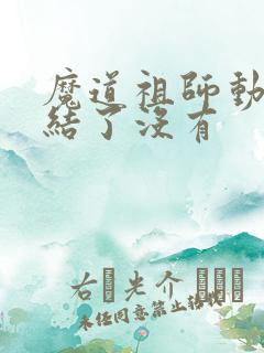 魔道祖师动漫完结了没有