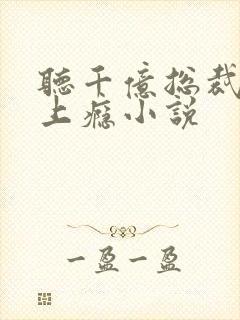 听千亿总裁宠妻上瘾小说