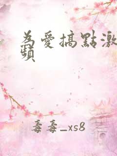 为爱搞点激情视频