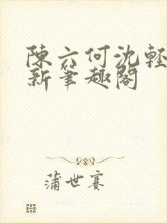 陈六何沈轻舞最新笔趣阁