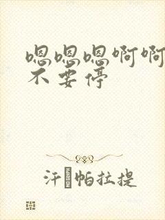 嗯嗯嗯啊啊啊啊不要停