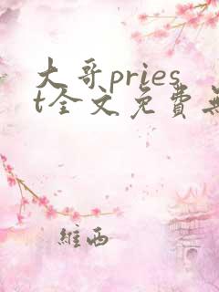 大哥priest全文免费无删减阅读