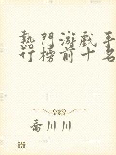 热门游戏手游排行榜前十名