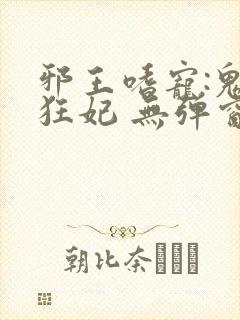 邪王嗜宠:鬼医狂妃 无弹窗