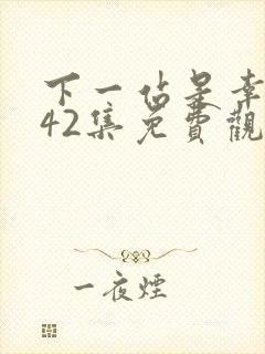 下一站是幸福第42集免费观看全集