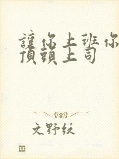 让你上班你娶了顶头上司