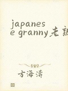japanese granny老熟妇