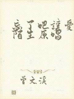 忘了吧让爱回到陌生原唱