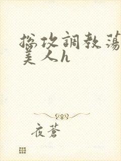 总攻调教荡饥渴美人h
