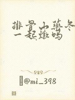 排骨山药冬瓜能一起炖吗