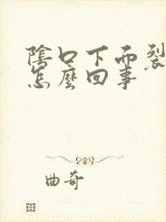 阴口下面裂开是怎么回事