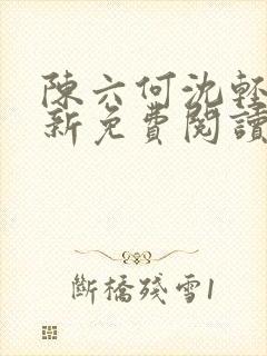 陈六何沈轻舞最新免费阅读全本笔趣阁六