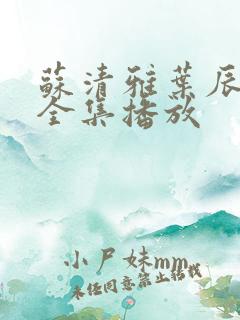 苏清雅叶辰短剧全集播放