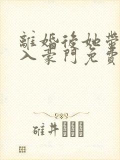 离婚后她带崽嫁入豪门免费追短剧