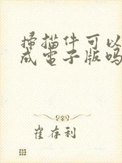 扫描件可以转换成电子版吗