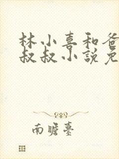 林小喜和爸爸张叔叔小说免费阅读无弹窗