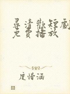 寻清欢短剧全集免费播放