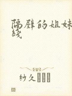 隔壁的姐妹们在线