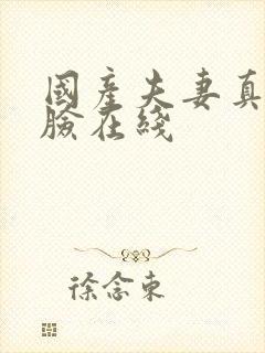 国产夫妻真实露脸在线
