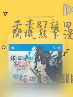 子豪87话田里开机熊掌漫画：结局+番外