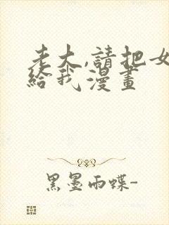 老大,请把女交给我漫画