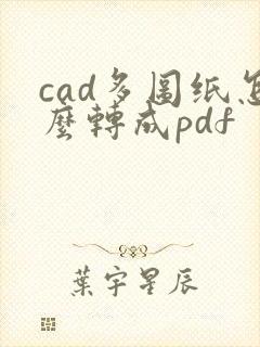 cad多图纸怎么转成pdf